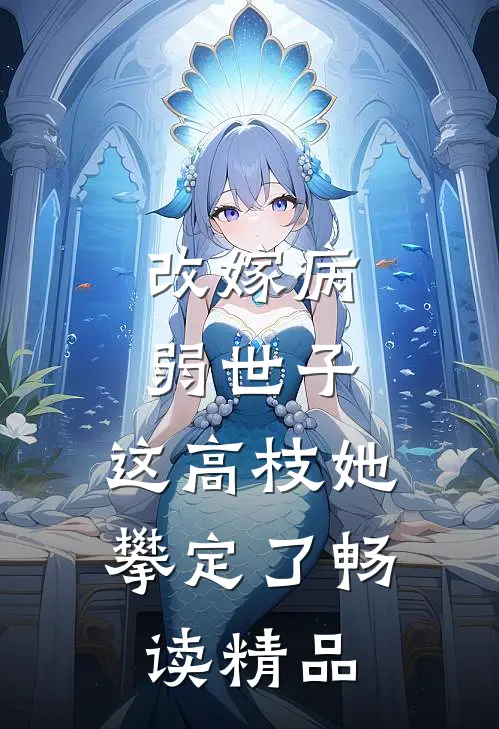 改嫁病弱世子，这高枝她攀定了畅读精品