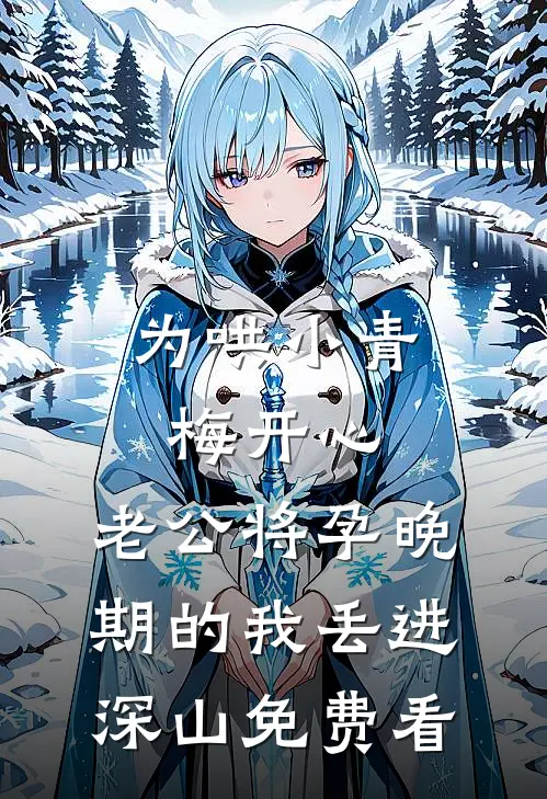 为哄小青梅开心，老公将孕晚期的我丢进深山免费看