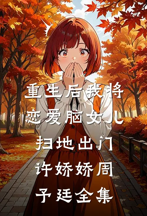 重生后我将恋爱脑女儿扫地出门许娇娇周予廷 全集