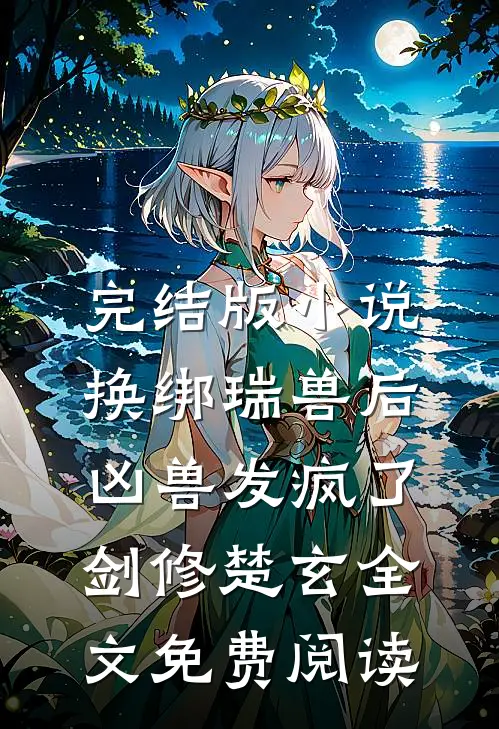 完结版小说换绑瑞兽后，凶兽发疯了剑修楚玄全文免费阅读