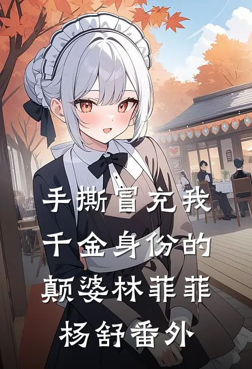 手撕冒充我千金身份的颠婆林菲菲杨舒 番外