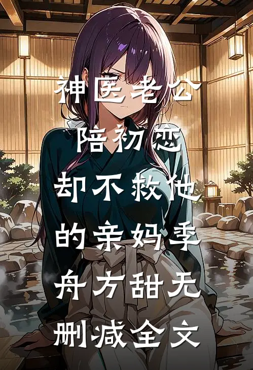 神医老公陪初恋，却不救他的亲妈季舟方甜无删减全文
