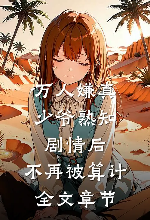 万人嫌真少爷熟知剧情后，不再被算计全文章节