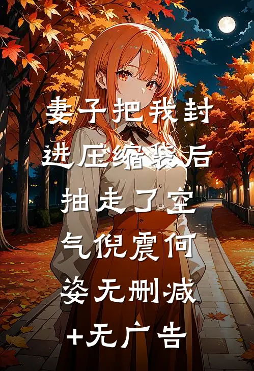 妻子把我封进压缩袋后，抽走了空气倪震何姿无删减+无广告
