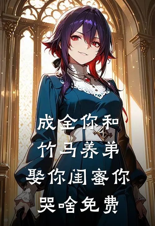成全你和竹马养弟，娶你闺蜜你哭啥免费
