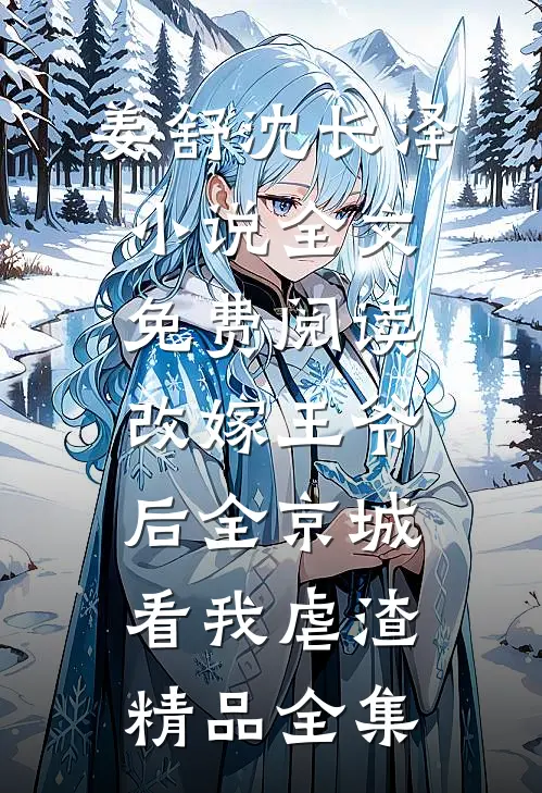 姜舒沈长泽小说全文免费阅读改嫁王爷后全京城看我虐渣精品全集