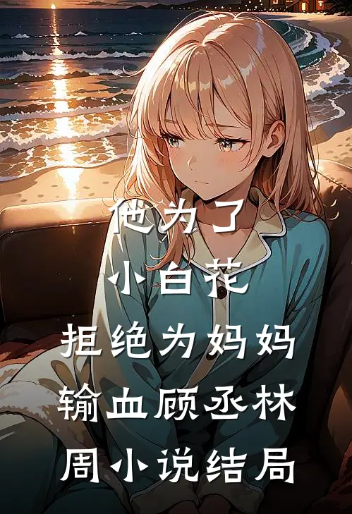他为了小白花，拒绝为妈妈输血顾丞林周小说结局