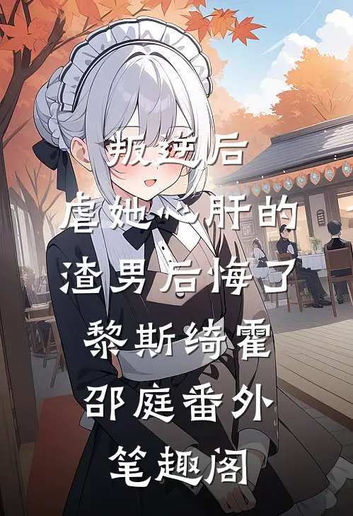 叛逆后，虐她心肝的渣男后悔了：黎斯绮霍邵庭番外笔趣阁