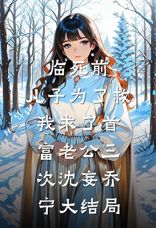 临死前，儿子为了救我求了首富老公三次沈妄乔宁大结局