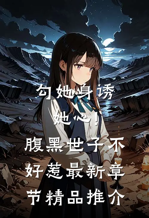 勾她身诱她心!腹黑世子不好惹最新章节精品推介