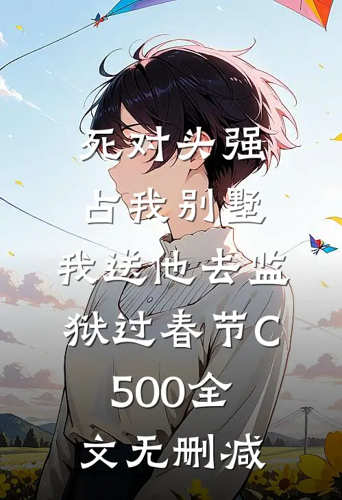 死对头强占我别墅，我送他去监狱过春节C500全文无删减
