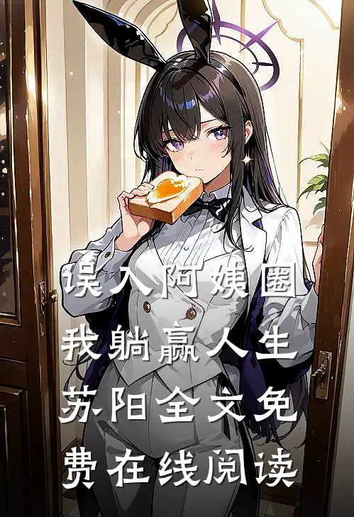 误入阿姨圈，我躺赢人生苏阳全文免费在线阅读