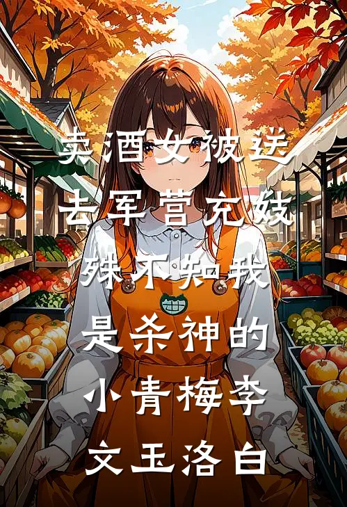 卖酒女被送去军营充妓，殊不知我是杀神的小青梅李文玉洛白