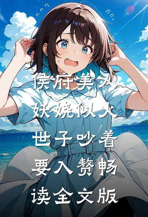 侯府美人妖娆似火，世子吵着要入赘畅读全文版