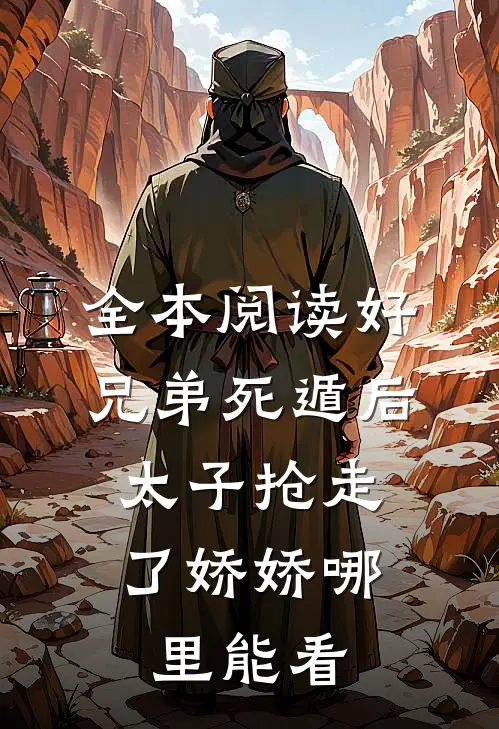 全本阅读好兄弟死遁后,太子抢走了娇娇哪里能看