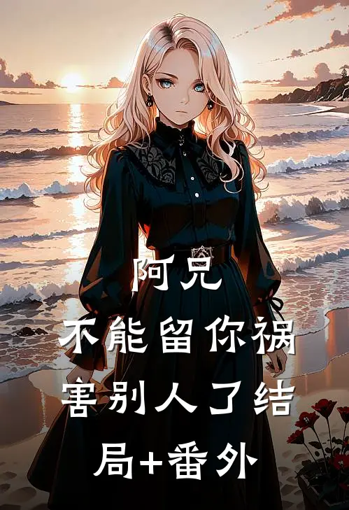 阿兄，不能留你祸害别人了结局+番外