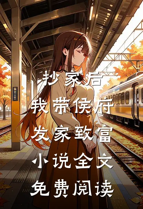 抄家后，我带侯府发家致富小说全文免费阅读