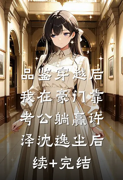 品鉴穿越后，我在豪门靠考公躺赢许泽沈逸尘后续+完结