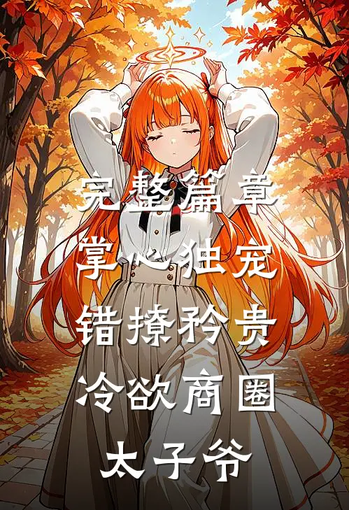 完整篇章掌心独宠：错撩矜贵冷欲商圈太子爷