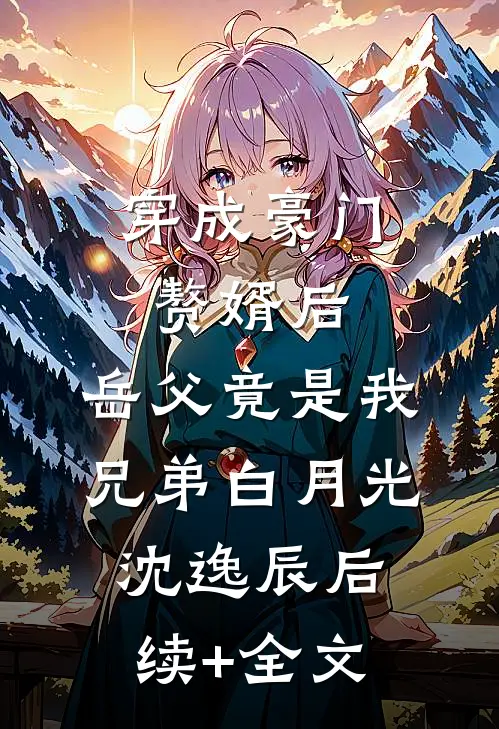 穿成豪门赘婿后，岳父竟是我兄弟白月光沈逸辰后续+全文