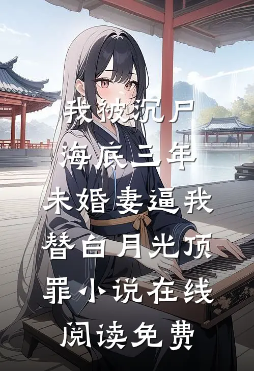 我被沉尸海底三年，未婚妻逼我替白月光顶罪小说在线阅读免费
