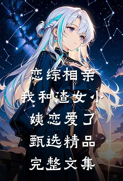 恋综相亲：我和渣女小姨恋爱了甄选精品完整文集