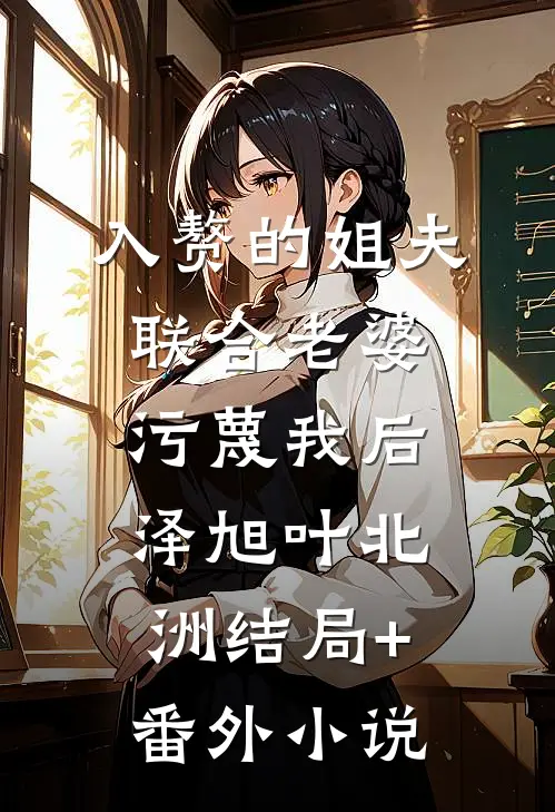 入赘的姐夫联合老婆污蔑我后泽旭叶北洲结局+番外小说