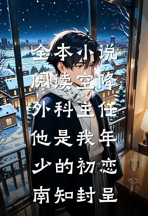 全本小说阅读空降外科主任,他是我年少的初恋南知封呈