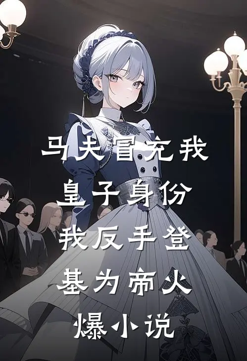 马夫冒充我皇子身份，我反手登基为帝火爆小说