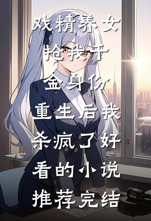 戏精养女抢我千金身份，重生后我杀疯了好看的小说推荐完结