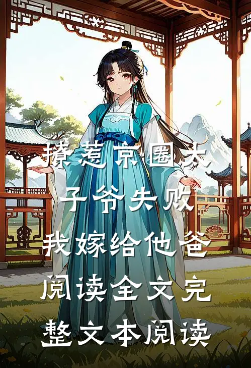 撩惹京圈太子爷失败,我嫁给他爸阅读全文完整文本阅读