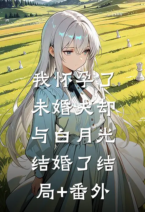 我怀孕了，未婚夫却与白月光结婚了结局+番外