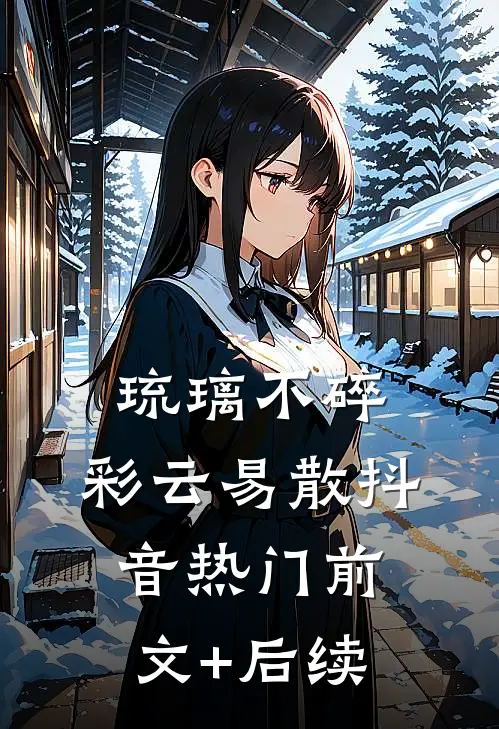 琉璃不碎，彩云易散抖音热门前文+后续