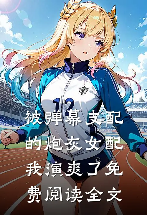 被弹幕支配的炮灰女配我演爽了免费阅读全文