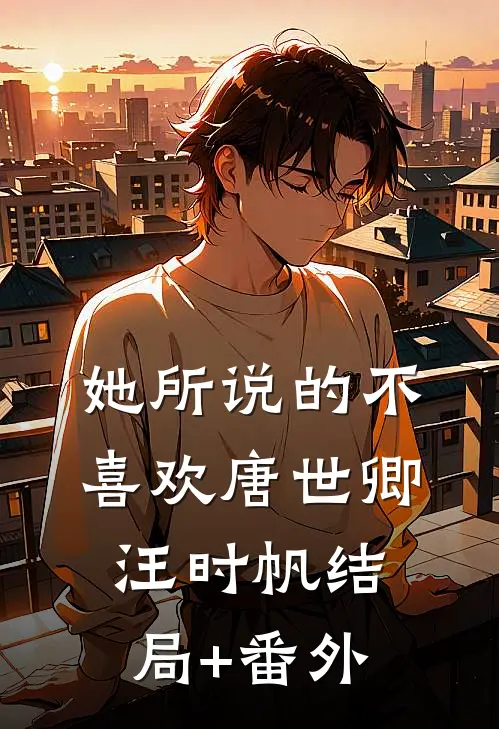 她所说的不喜欢唐世卿汪时帆结局+番外