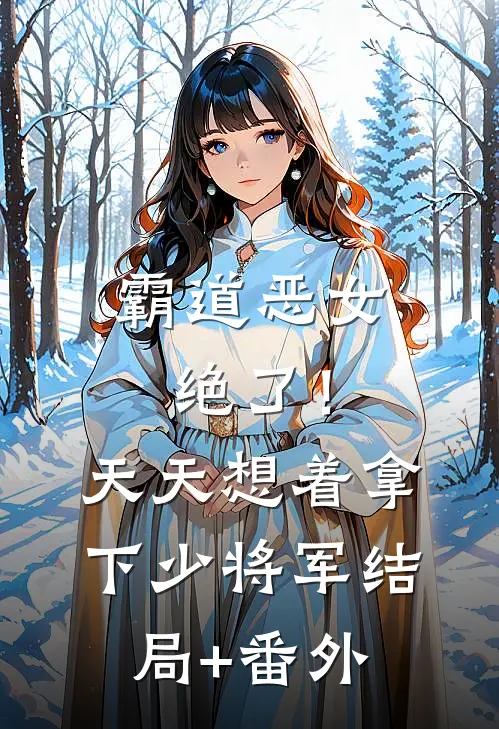 霸道恶女绝了！天天想着拿下少将军结局+番外