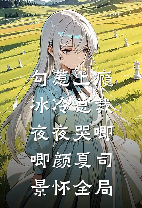 勾惹上瘾，冰冷总裁夜夜哭唧唧颜夏司景怀全局