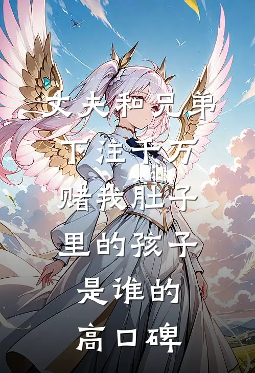 丈夫和兄弟下注千万，赌我肚子里的孩子是谁的高口碑