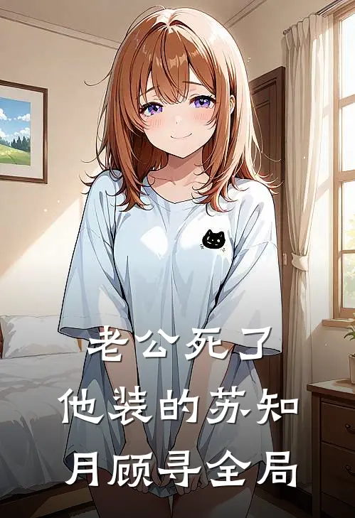 老公死了，他装的苏知月顾寻全局
