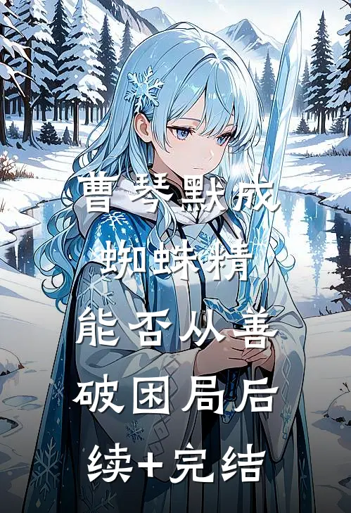 曹琴默成蜘蛛精，能否从善破困局后续+完结