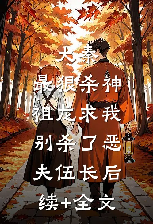 大秦：最狠杀神，祖龙求我别杀了恶夫伍长后续+全文