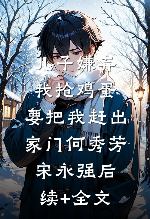 儿子嫌弃我抢鸡蛋，要把我赶出家门何秀芳宋永强后续+全文