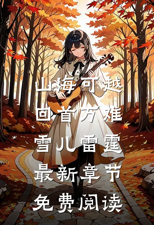 山海可越，回首万难雪儿雷霆最新章节免费阅读