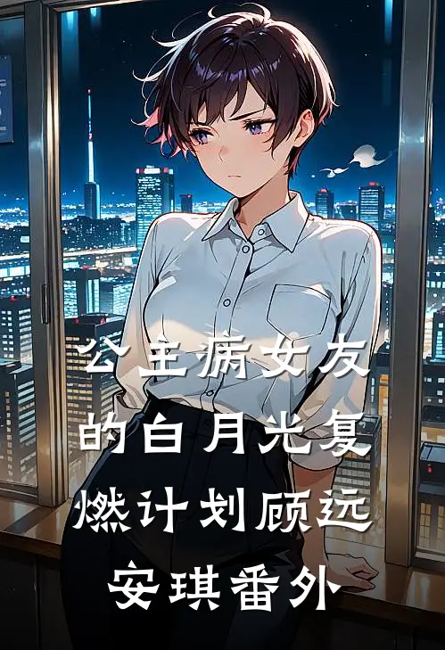 公主病女友的白月光复燃计划顾远安琪 番外