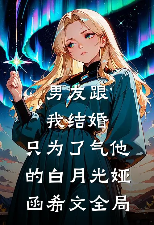 男友跟我结婚，只为了气他的白月光娅函希文全局