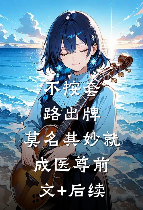 不按套路出牌，莫名其妙就成医尊前文+后续