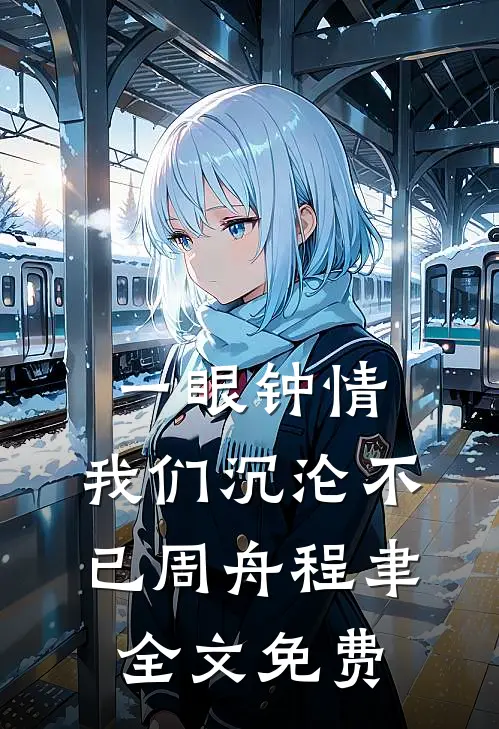 一眼钟情，我们沉沦不已周舟程聿全文免费
