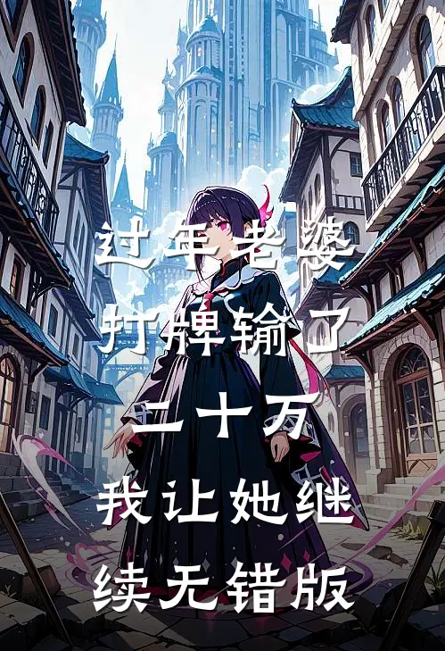 过年老婆打牌输了二十万，我让她继续无错版