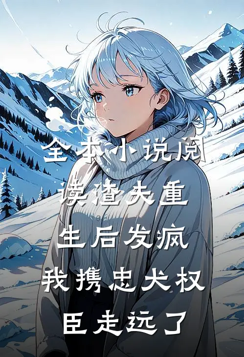全本小说阅读渣夫重生后发疯，我携忠犬权臣走远了