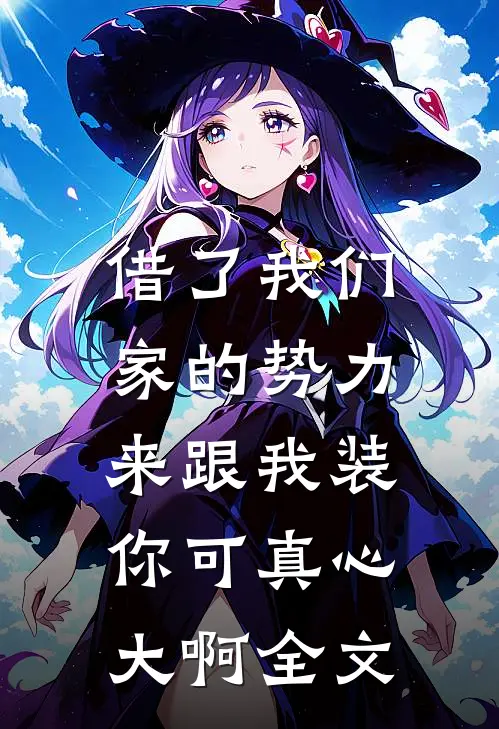 借了我们家的势力来跟我装，你可真心大啊全文